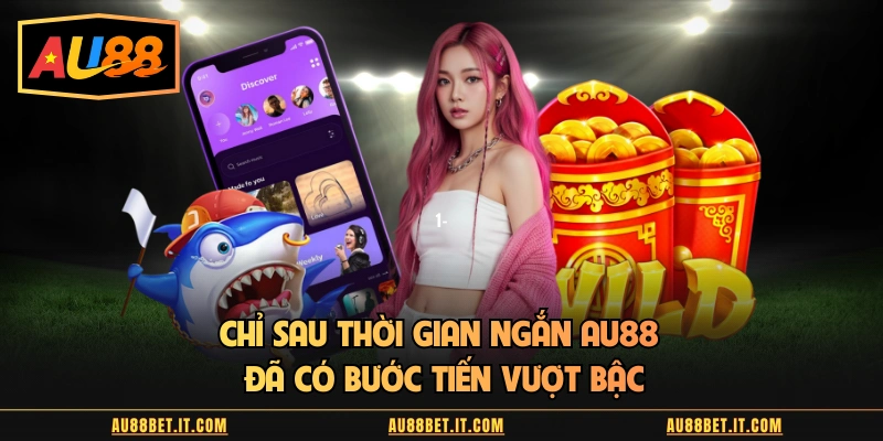 Chỉ sau thời gian ngắn AU88 đã có bước tiến vượt bậc