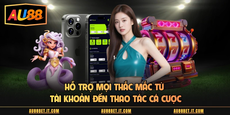 Hỗ trợ mọi thắc mắc từ tài khoản đến thao tác cá cược